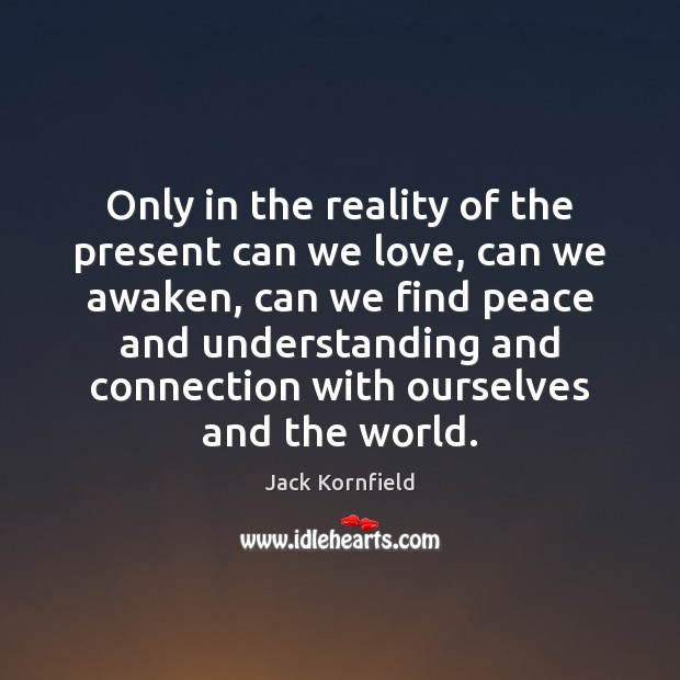 Only in the reality of the present can we love, can we Jack Kornfield Picture Quote