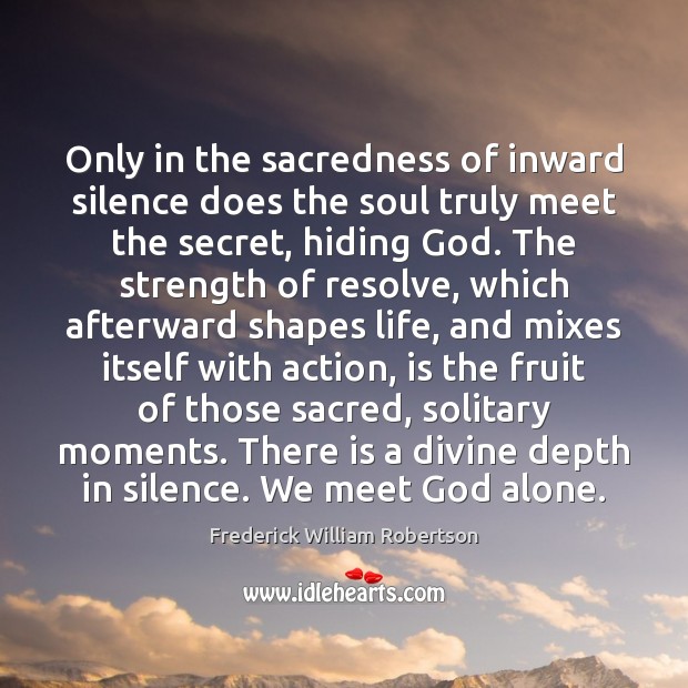 Only in the sacredness of inward silence does the soul truly meet 
