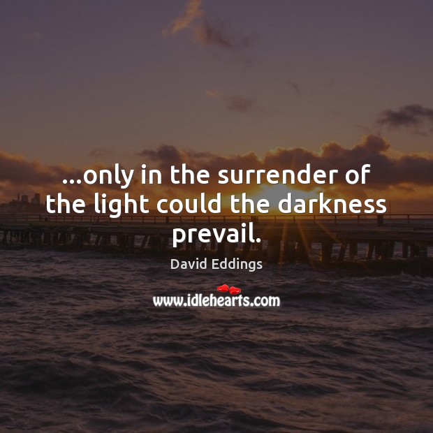 …only in the surrender of the light could the darkness prevail. David Eddings Picture Quote