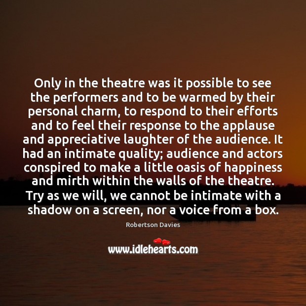 Only in the theatre was it possible to see the performers and Robertson Davies Picture Quote