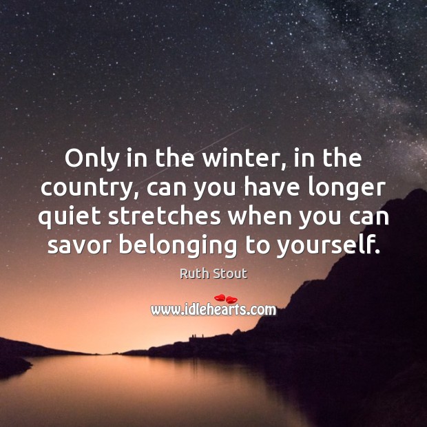 Only in the winter, in the country, can you have longer quiet Ruth Stout Picture Quote