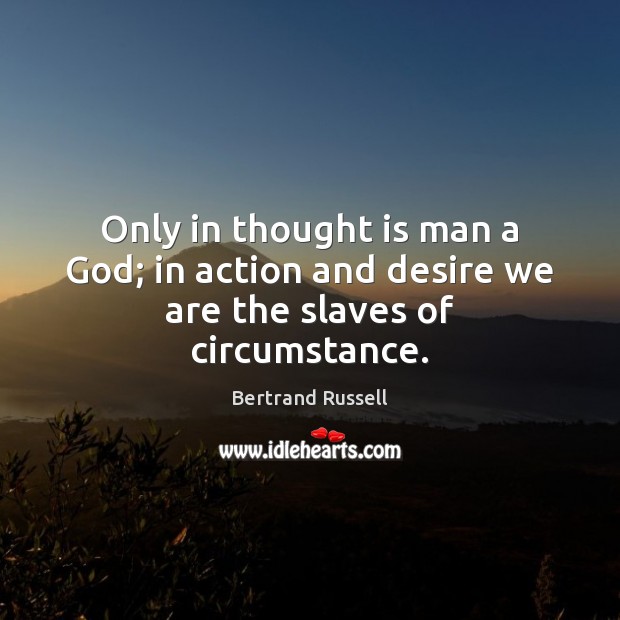 Only in thought is man a God; in action and desire we are the slaves of circumstance. Bertrand Russell Picture Quote
