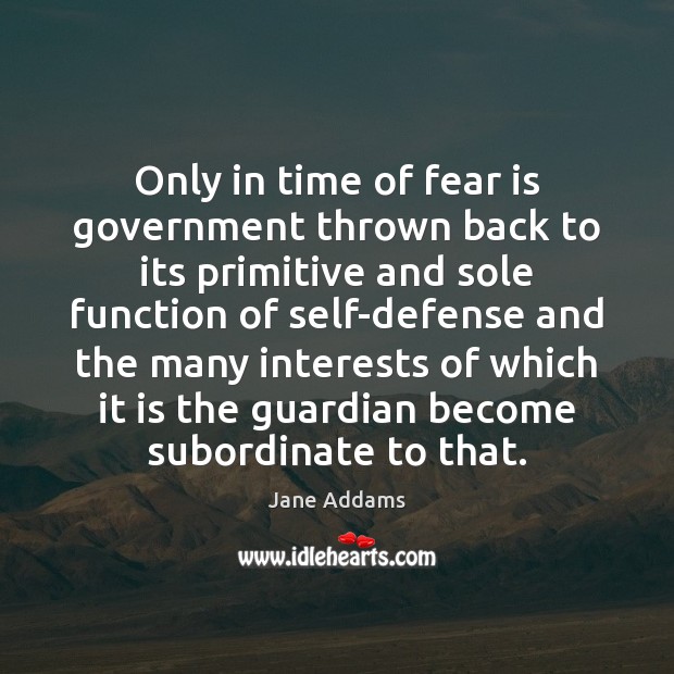 Only in time of fear is government thrown back to its primitive Fear Quotes Image