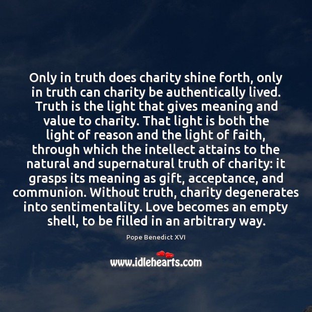 Only in truth does charity shine forth, only in truth can charity Pope Benedict XVI Picture Quote