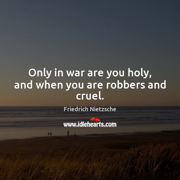 Only in war are you holy, and when you are robbers and cruel. Friedrich Nietzsche Picture Quote