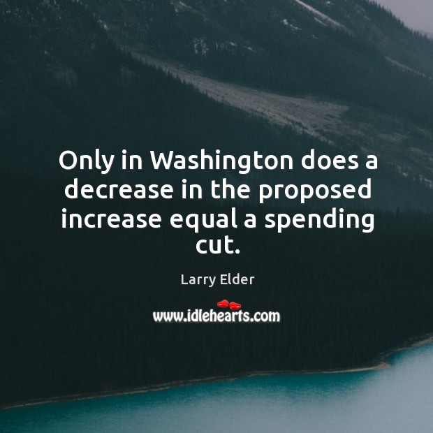 Only in washington does a decrease in the proposed increase equal a spending cut. Larry Elder Picture Quote
