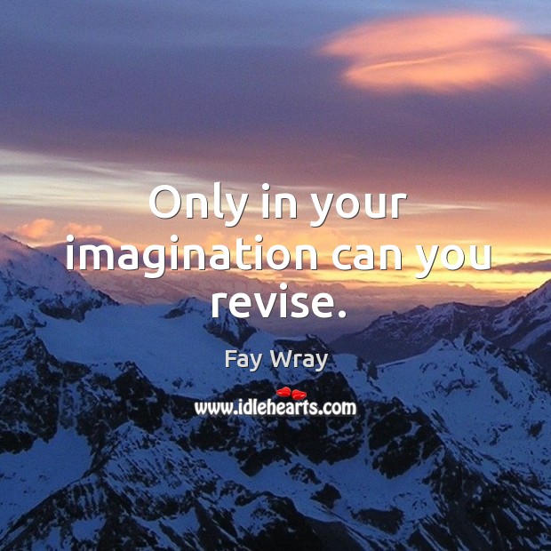 Only in your imagination can you revise. Fay Wray Picture Quote