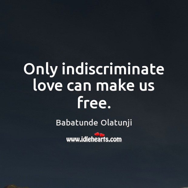 Only indiscriminate love can make us free. Babatunde Olatunji Picture Quote