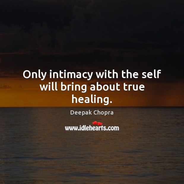 Only intimacy with the self will bring about true healing. Deepak Chopra Picture Quote