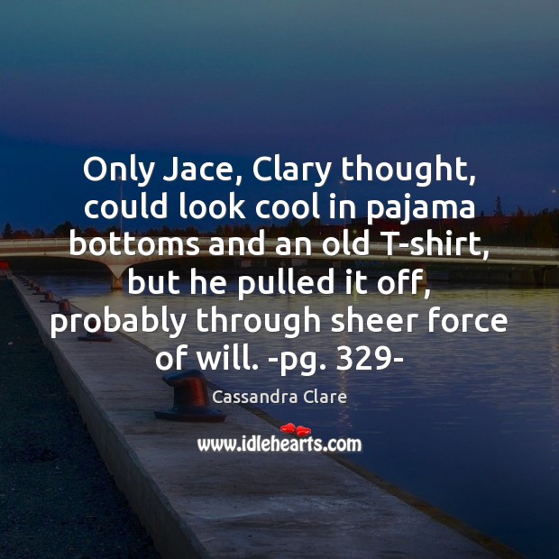 Only Jace, Clary thought, could look cool in pajama bottoms and an Cassandra Clare Picture Quote
