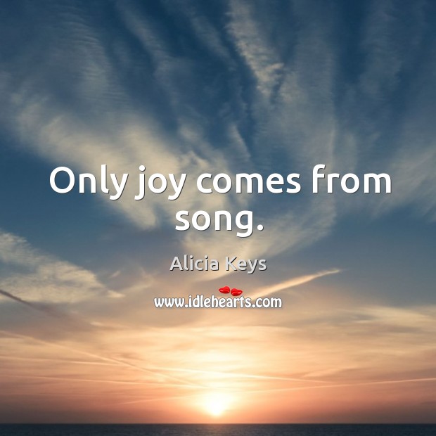 Only joy comes from song. Alicia Keys Picture Quote