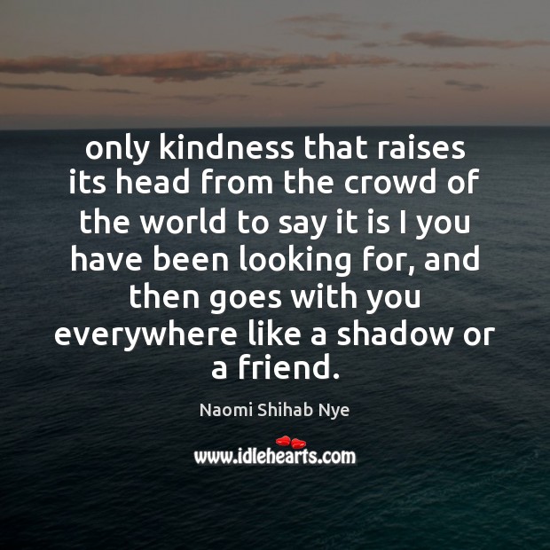 Only kindness that raises its head from the crowd of the world Naomi Shihab Nye Picture Quote