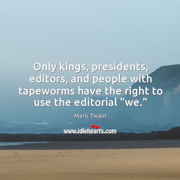 Only kings, presidents, editors, and people with tapeworms have the right to use the editorial “we.” Mark Twain Picture Quote