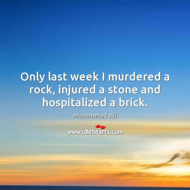Only last week I murdered a rock, injured a stone and hospitalized a brick. Image