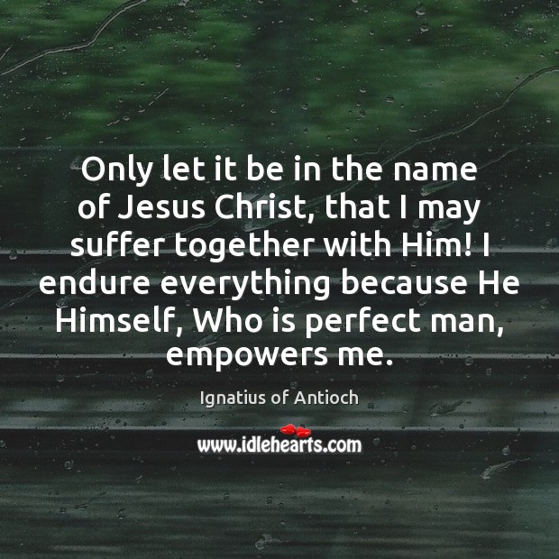 Only let it be in the name of Jesus Christ, that I Ignatius of Antioch Picture Quote