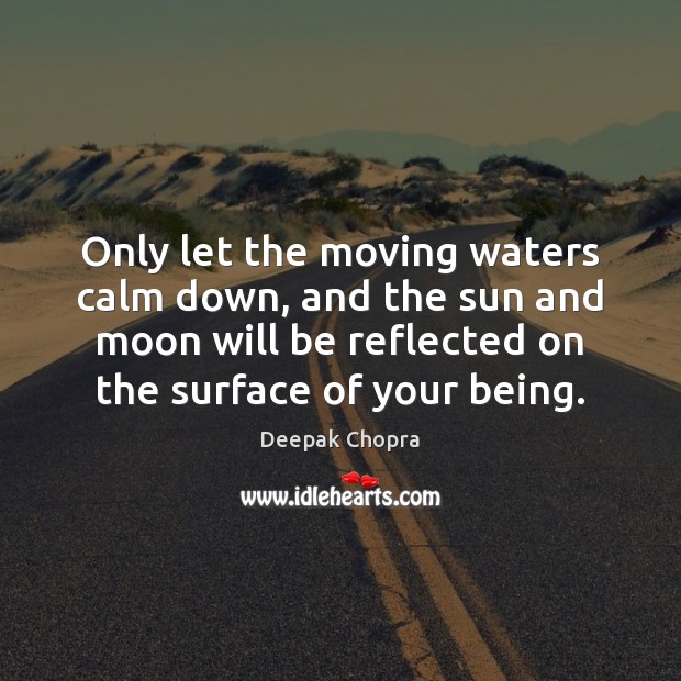 Only let the moving waters calm down, and the sun and moon Deepak Chopra Picture Quote