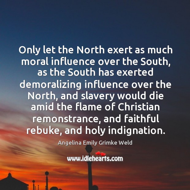 Only let the north exert as much moral influence over the south, as the south Image