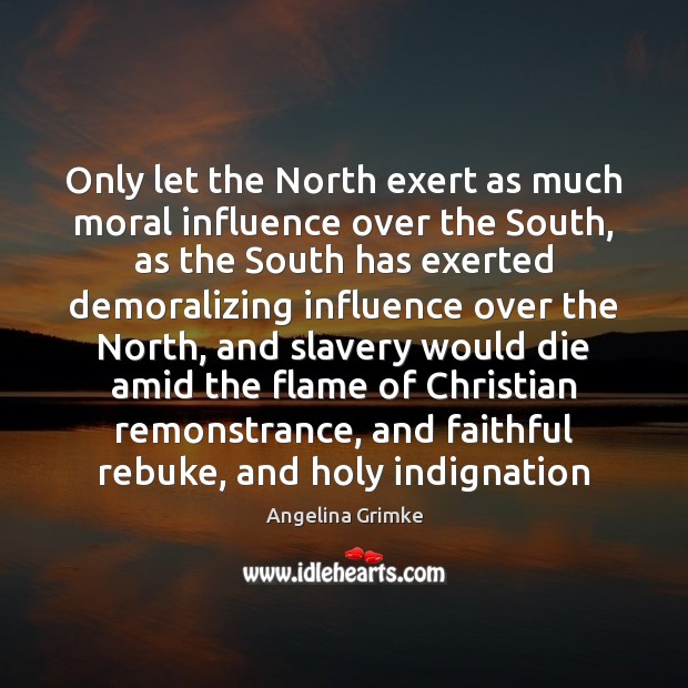 Only let the North exert as much moral influence over the South, Angelina Grimke Picture Quote