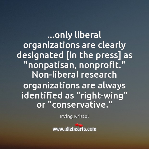 …only liberal organizations are clearly designated [in the press] as “nonpatisan, nonprofit.” Irving Kristol Picture Quote