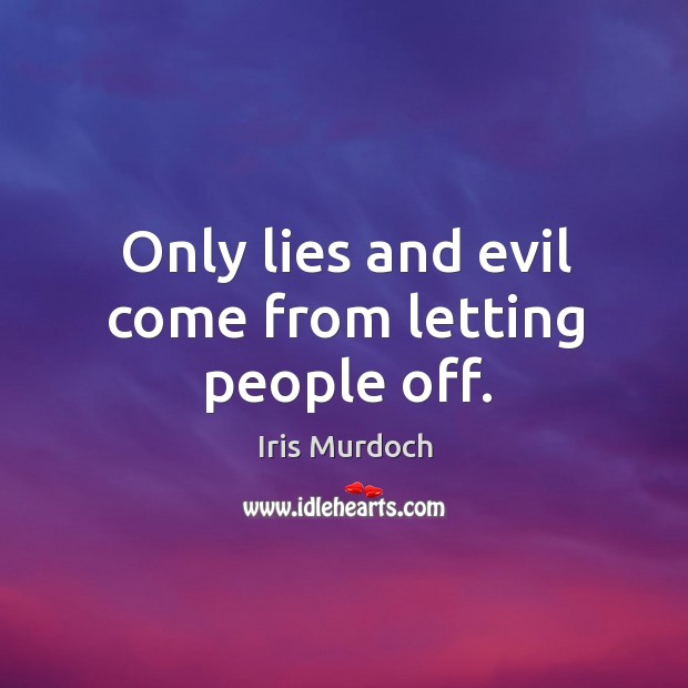Only lies and evil come from letting people off. Iris Murdoch Picture Quote