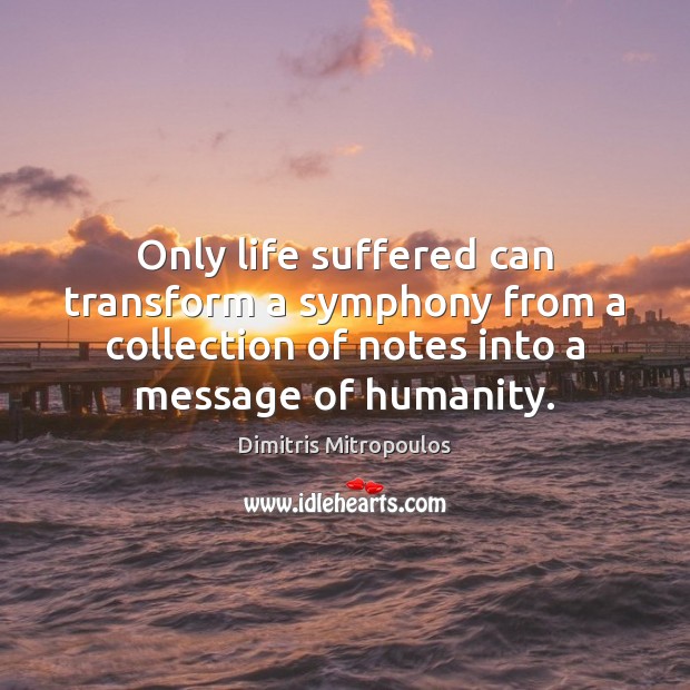 Only life suffered can transform a symphony from a collection of notes Image
