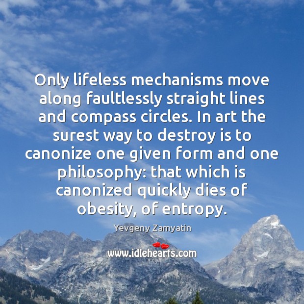 Only lifeless mechanisms move along faultlessly straight lines and compass circles. In Yevgeny Zamyatin Picture Quote