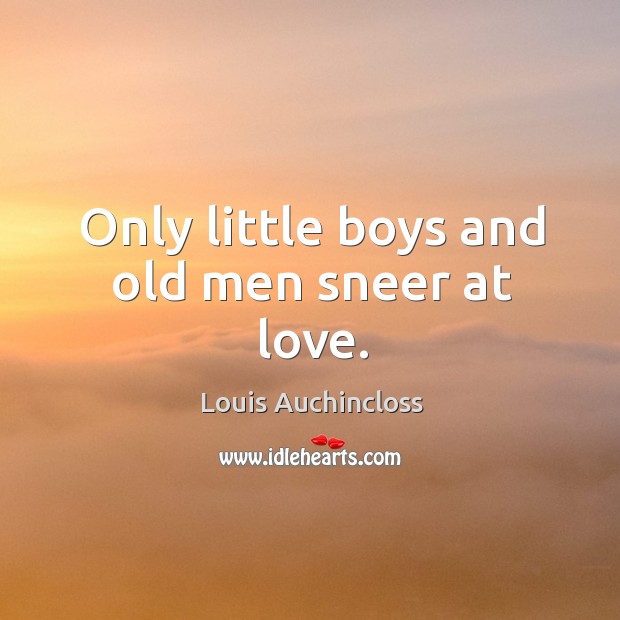 Only little boys and old men sneer at love. Image