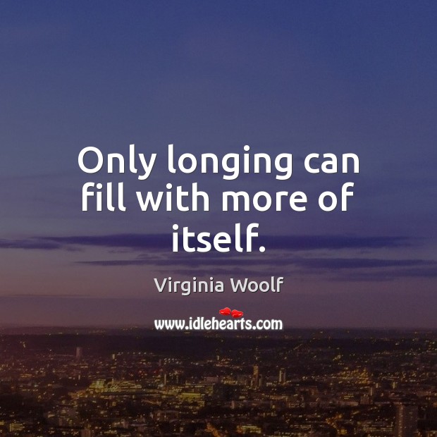 Only longing can fill with more of itself. Virginia Woolf Picture Quote