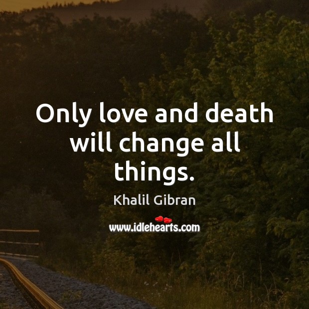 Only love and death will change all things. Khalil Gibran Picture Quote
