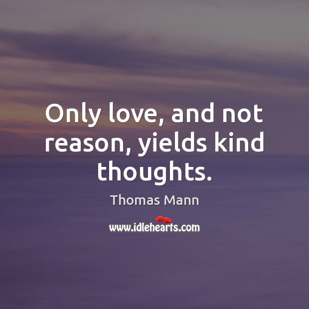 Only love, and not reason, yields kind thoughts. Thomas Mann Picture Quote