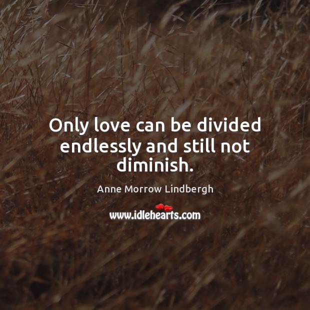 Only love can be divided endlessly and still not diminish. Image