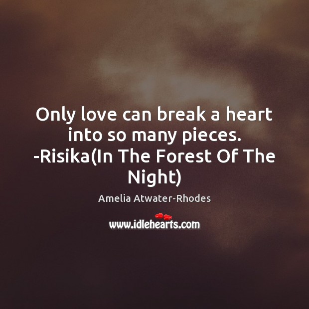 Only love can break a heart into so many pieces. -Risika(In The Forest Of The Night) Amelia Atwater-Rhodes Picture Quote