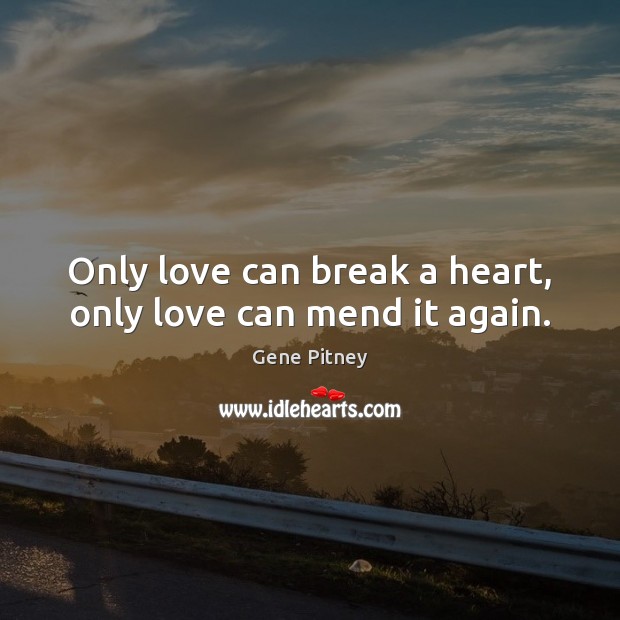 Only love can break a heart, only love can mend it again. Image