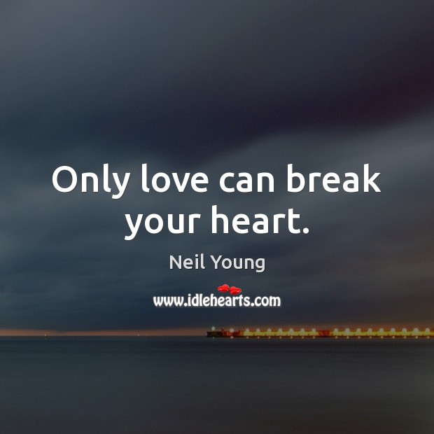 Only love can break your heart. Neil Young Picture Quote
