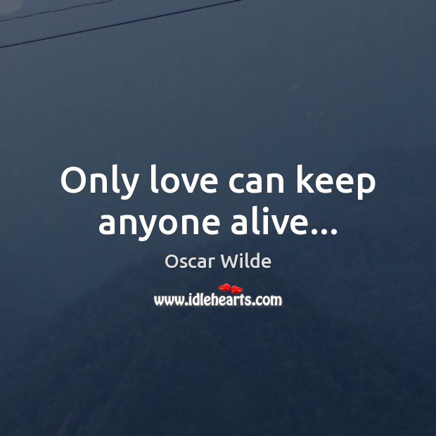 Only love can keep anyone alive… Oscar Wilde Picture Quote