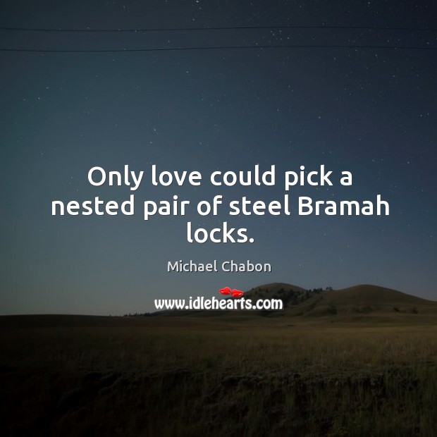 Only love could pick a nested pair of steel Bramah locks. Michael Chabon Picture Quote