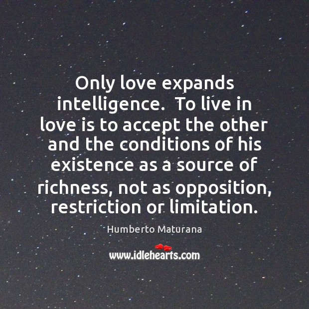 Only love expands intelligence.  To live in love is to accept the Humberto Maturana Picture Quote