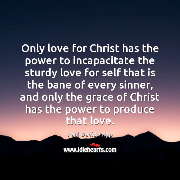 Only love for Christ has the power to incapacitate the sturdy love Paul David Tripp Picture Quote