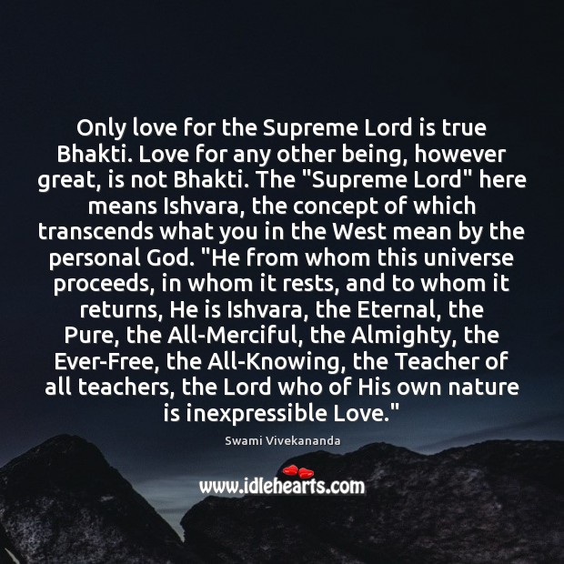 Only love for the Supreme Lord is true Bhakti. Love for any 