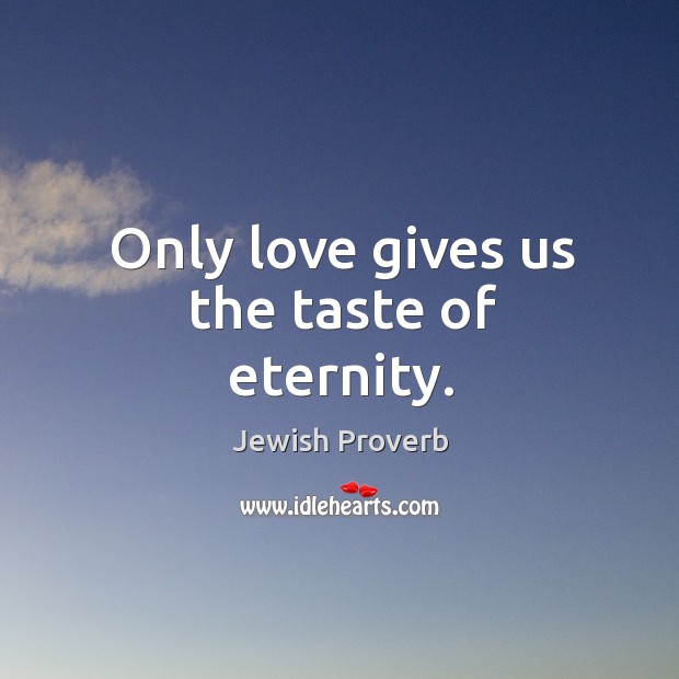Only love gives us the taste of eternity. Jewish Proverbs Image