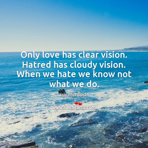 Only love has clear vision. Hatred has cloudy vision. When we hate we know not what we do. Iris Murdoch Picture Quote