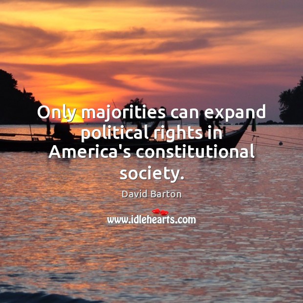 Only majorities can expand political rights in America’s constitutional society. David Barton Picture Quote