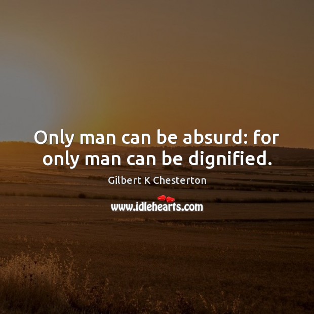 Only man can be absurd: for only man can be dignified. Gilbert K Chesterton Picture Quote