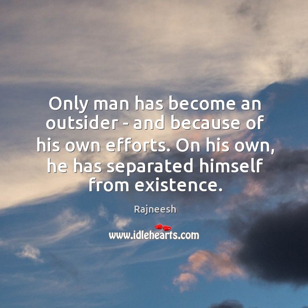 Only man has become an outsider – and because of his own Rajneesh Picture Quote