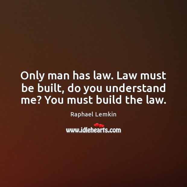 Only man has law. Law must be built, do you understand me? You must build the law. Raphael Lemkin Picture Quote