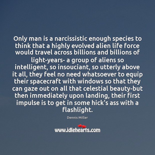 Only man is a narcissistic enough species to think that a highly Image
