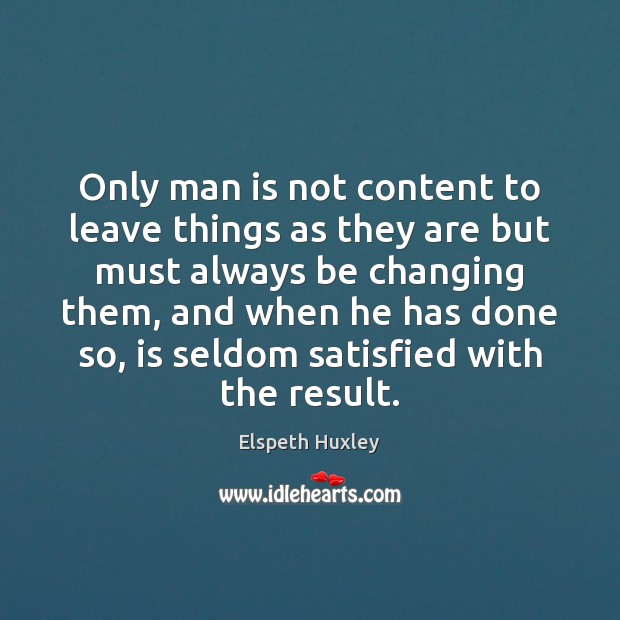 Only man is not content to leave things as they are but Elspeth Huxley Picture Quote