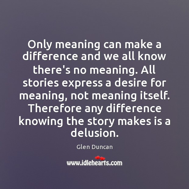 Only meaning can make a difference and we all know there’s no Glen Duncan Picture Quote