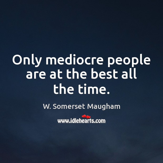 Only mediocre people are at the best all the time. W. Somerset Maugham Picture Quote