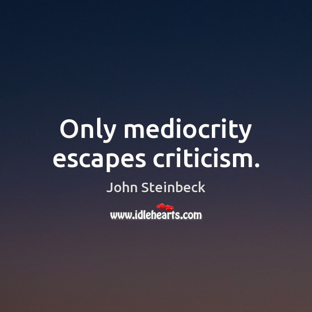 Only mediocrity escapes criticism. Image